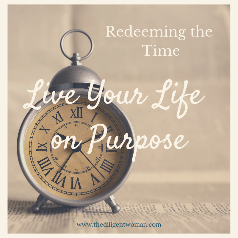 Redeeming The Time: Living Life On Purpose | The Diligent Woman